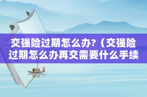 交強險過期怎么辦?（交強險過期怎么辦再交需要什么手續）