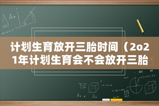 計(jì)劃生育放開(kāi)三胎時(shí)間（2o21年計(jì)劃生育會(huì)不會(huì)放開(kāi)三胎）