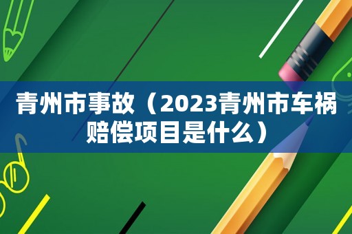 青州市事故（2023青州市車禍賠償項目是什么）