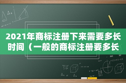 2021年商標注冊下來需要多長時間（一般的商標注冊要多長時間審核完成）