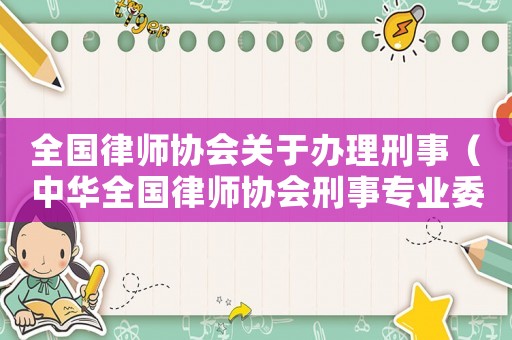 全國(guó)律師協(xié)會(huì)關(guān)于辦理刑事（中華全國(guó)律師協(xié)會(huì)刑事專業(yè)委員會(huì)）