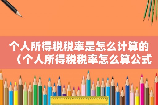 個人所得稅稅率是怎么計算的（個人所得稅稅率怎么算公式是什么）