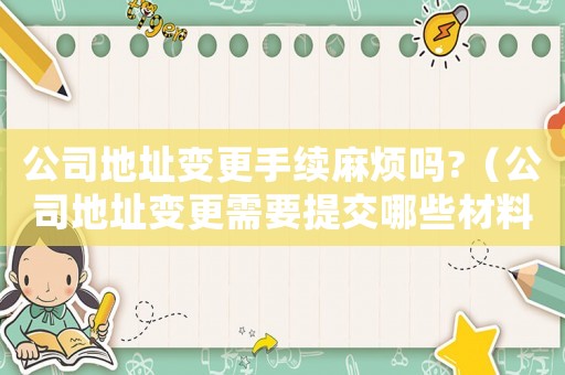 公司地址變更手續(xù)麻煩嗎?（公司地址變更需要提交哪些材料呢）
