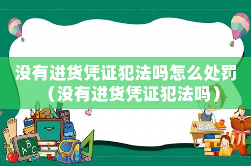 沒有進貨憑證犯法嗎怎么處罰（沒有進貨憑證犯法嗎）