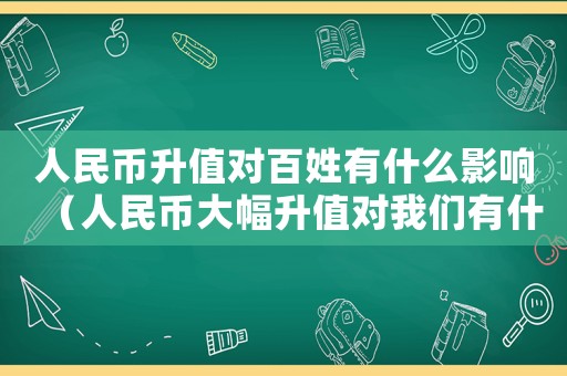 人民幣升值對百姓有什么影響（人民幣大幅升值對我們有什么影響?）