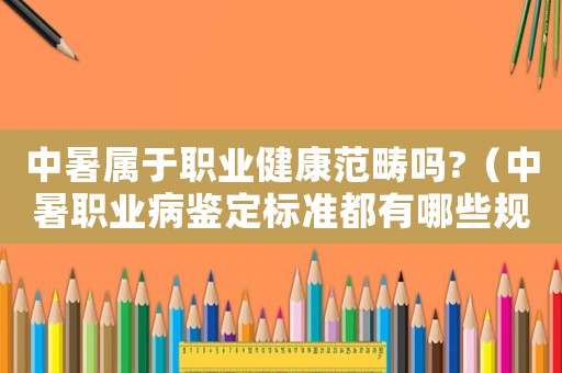 中暑屬于職業健康范疇嗎?（中暑職業病鑒定標準都有哪些規定要求）