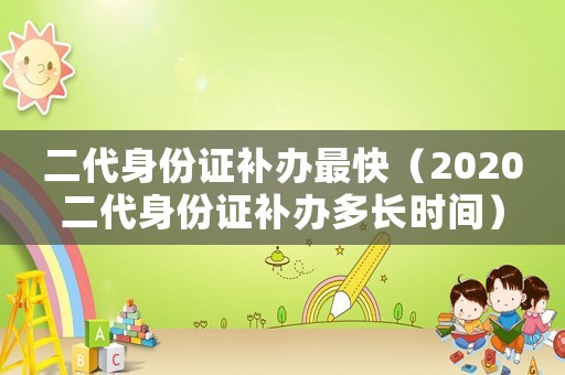 二代身份證補辦最快（2020二代身份證補辦多長時間）