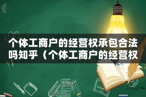 個體工商戶的經營權承包合法嗎知乎（個體工商戶的經營權承包合法嗎?）