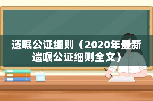 遺囑公證細則（2020年最新遺囑公證細則全文）