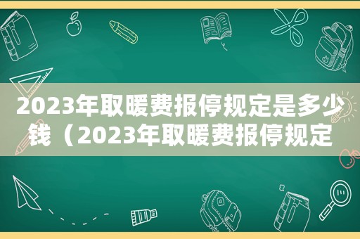 2023年取暖費報停規定是多少錢（2023年取暖費報停規定是多少）