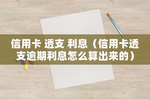 信用卡 透支 利息（信用卡透支逾期利息怎么算出來的）