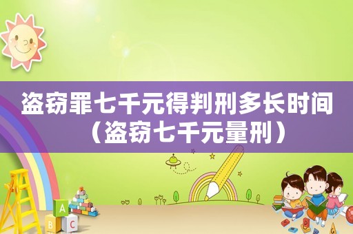 盜竊罪七千元得判刑多長時(shí)間（盜竊七千元量刑）