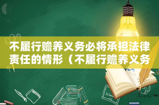 不履行贍養義務必將承擔法律責任的情形（不履行贍養義務必將承擔法律責任）