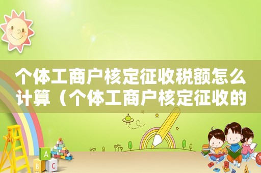 個體工商戶核定征收稅額怎么計算（個體工商戶核定征收的稅率是多少）
