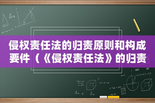 侵權責任法的歸責原則和構成要件（《侵權責任法》的歸責原則有哪些?）