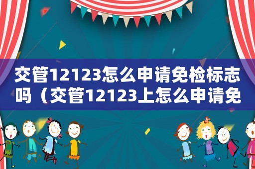 交管12123怎么申請免檢標志嗎（交管12123上怎么申請免檢標志）