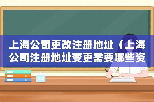 上海公司更改注冊地址（上海公司注冊地址變更需要哪些資料）