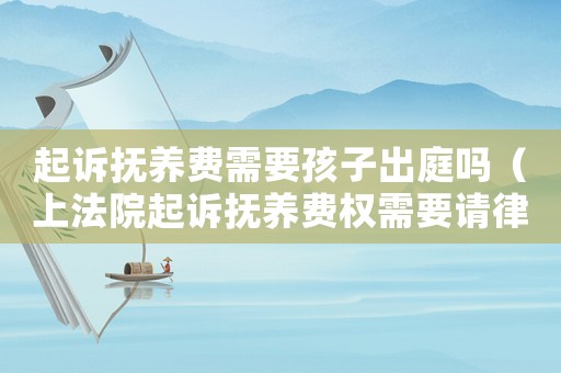 起訴撫養(yǎng)費(fèi)需要孩子出庭嗎（上法院起訴撫養(yǎng)費(fèi)權(quán)需要請(qǐng)律師嗎）