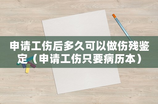 申請工傷后多久可以做傷殘鑒定（申請工傷只要病歷本）