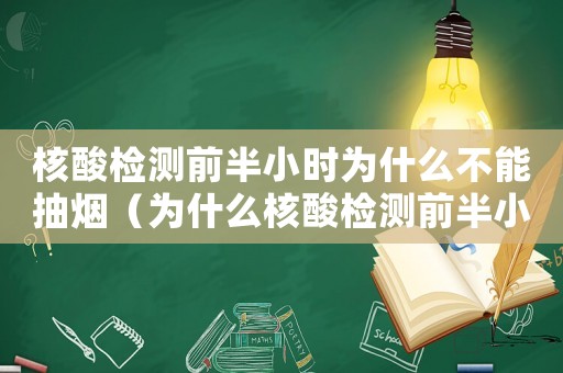 核酸檢測前半小時為什么不能抽煙（為什么核酸檢測前半小時不能吸煙）