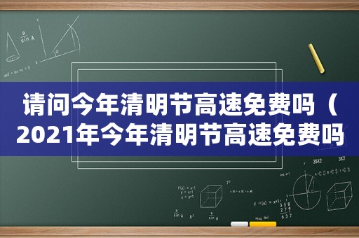 請問今年清明節高速免費嗎（2021年今年清明節高速免費嗎?）