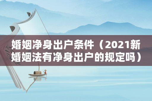 婚姻凈身出戶條件（2021新婚姻法有凈身出戶的規定嗎）