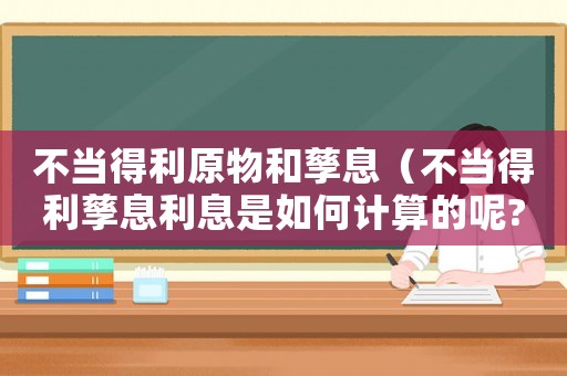 不當(dāng)?shù)美锖玩芟ⅲú划?dāng)?shù)美芟⒗⑹侨绾斡?jì)算的呢?）