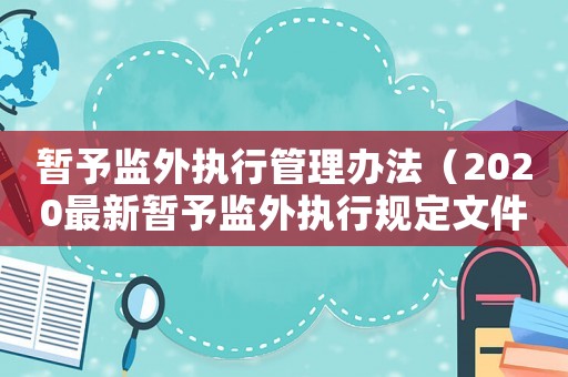 暫予監外執行管理辦法（2020最新暫予監外執行規定文件）