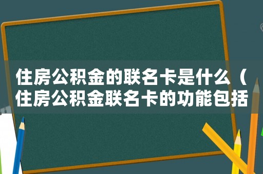 住房公積金的聯名卡是什么（住房公積金聯名卡的功能包括哪些方面）