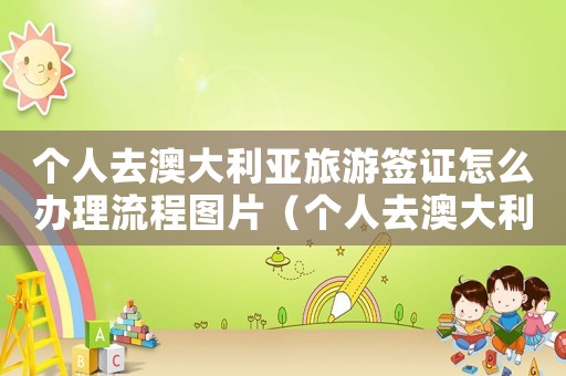 個人去澳大利亞旅游簽證怎么辦理流程圖片（個人去澳大利亞旅游簽證怎么辦理流程）