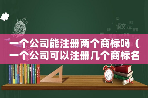 一個公司能注冊兩個商標嗎（一個公司可以注冊幾個商標名稱嘛）