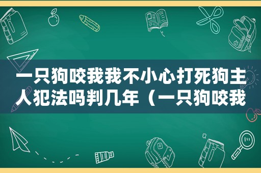 一只狗咬我我不小心打死狗主人犯法嗎判幾年（一只狗咬我我不小心打死狗主人犯法嗎）