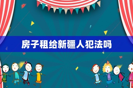 房子租給新疆人犯法嗎