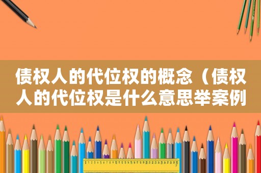 債權人的代位權的概念（債權人的代位權是什么意思舉案例說明）
