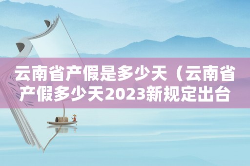 云南省產假是多少天（云南省產假多少天2023新規定出臺）