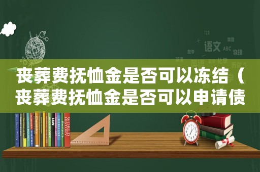 喪葬費(fèi)撫恤金是否可以凍結(jié)（喪葬費(fèi)撫恤金是否可以申請(qǐng)債務(wù)保全）