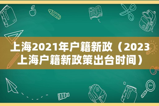 上海2021年戶籍新政（2023上海戶籍新政策出臺時間）