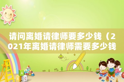 請問離婚請律師要多少錢（2021年離婚請律師需要多少錢）