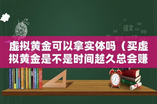 虛擬黃金可以拿實體嗎（買虛擬黃金是不是時間越久總會賺的）