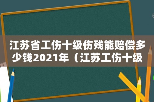 江蘇省工傷十級傷殘能賠償多少錢2021年（江蘇工傷十級賠多少錢）