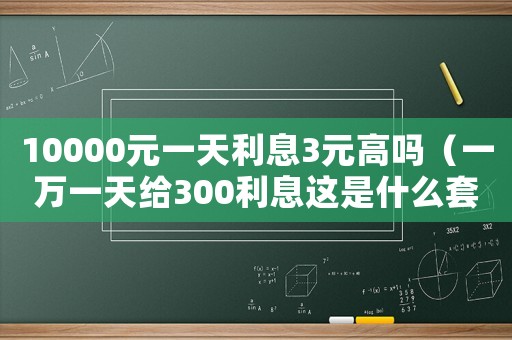 10000元一天利息3元高嗎（一萬一天給300利息這是什么套路）