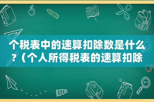 個稅表中的速算扣除數是什么?（個人所得稅表的速算扣除什么意思）