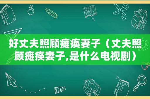 好丈夫照顧癱瘓妻子（丈夫照顧癱瘓妻子,是什么電視?。? title=