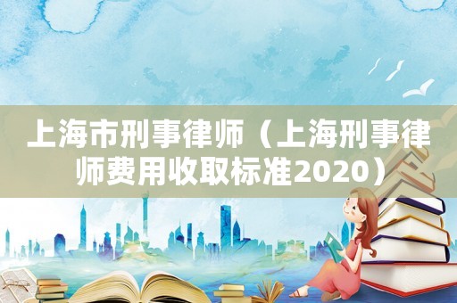 上海市刑事律師（上海刑事律師費用收取標(biāo)準(zhǔn)2020）