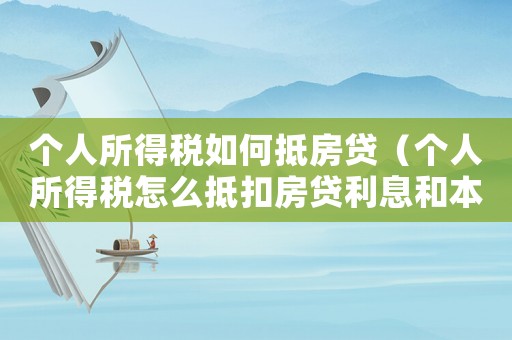 個人所得稅如何抵房貸（個人所得稅怎么抵扣房貸利息和本金）