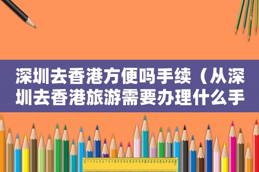 深圳去香港方便嗎手續（從深圳去香港旅游需要辦理什么手續）