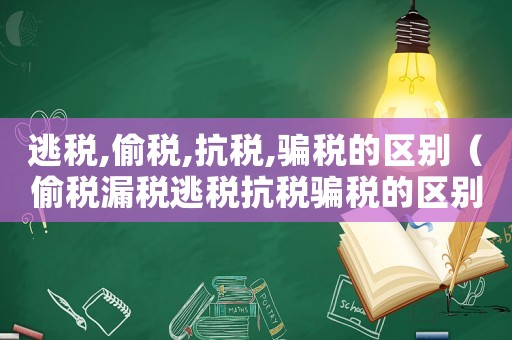 逃稅,偷稅,抗稅,騙稅的區別（偷稅漏稅逃稅抗稅騙稅的區別是什么呢）