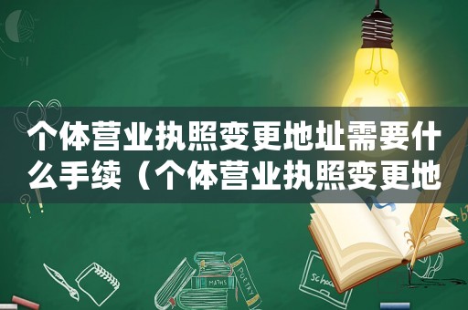 個體營業執照變更地址需要什么手續（個體營業執照變更地址需要什么資料）