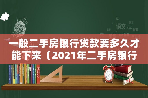 一般二手房銀行貸款要多久才能下來（2021年二手房銀行貸款多久能批下來）