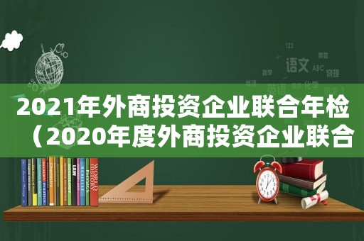 2021年外商投資企業聯合年檢（2020年度外商投資企業聯合年檢）